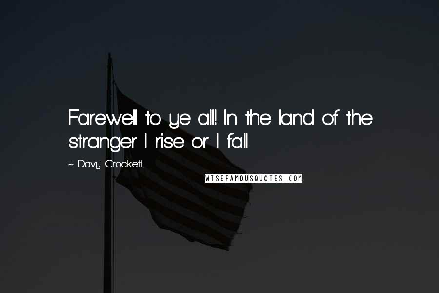Davy Crockett Quotes: Farewell to ye all! In the land of the stranger I rise or I fall.