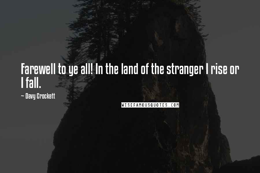 Davy Crockett Quotes: Farewell to ye all! In the land of the stranger I rise or I fall.