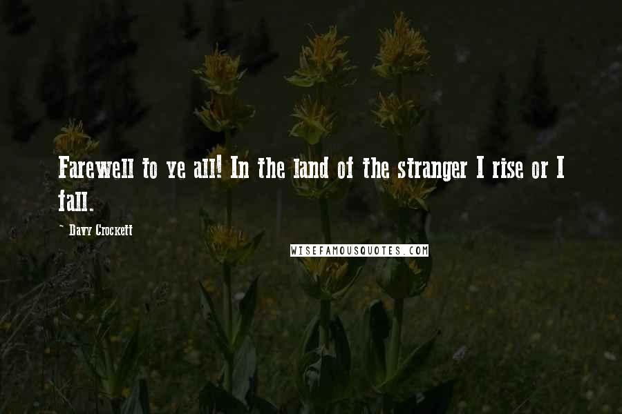 Davy Crockett Quotes: Farewell to ye all! In the land of the stranger I rise or I fall.