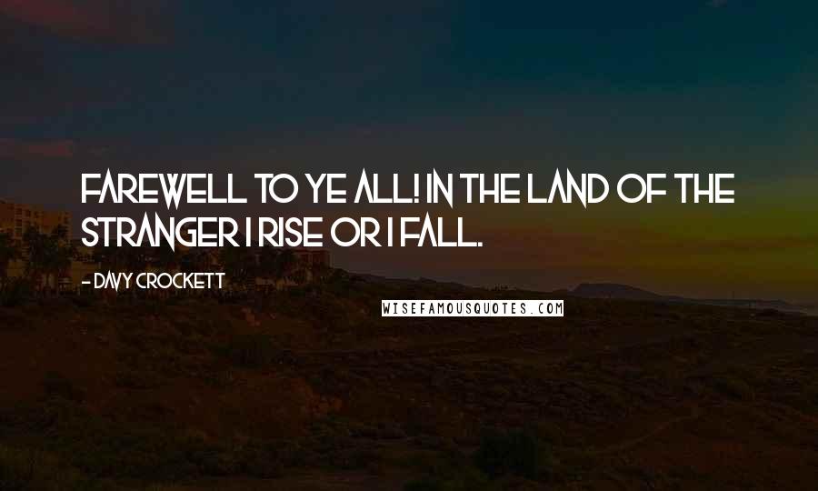 Davy Crockett Quotes: Farewell to ye all! In the land of the stranger I rise or I fall.