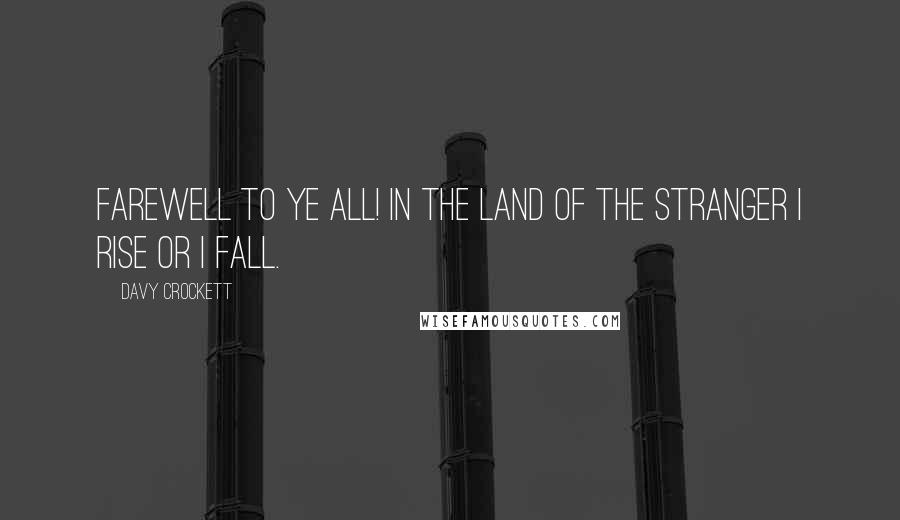 Davy Crockett Quotes: Farewell to ye all! In the land of the stranger I rise or I fall.