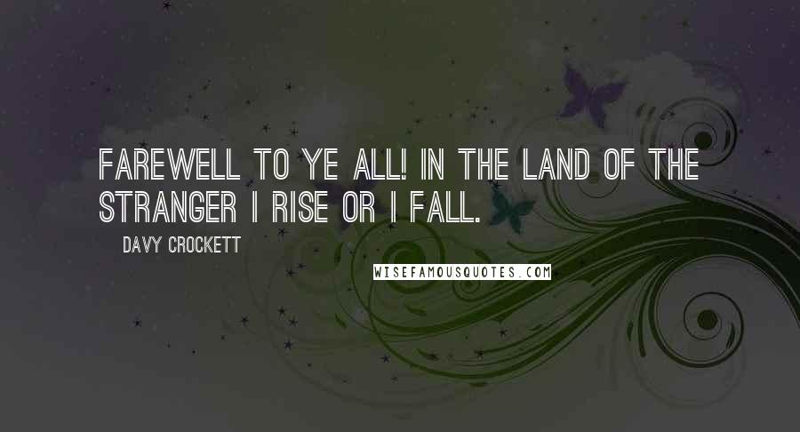 Davy Crockett Quotes: Farewell to ye all! In the land of the stranger I rise or I fall.