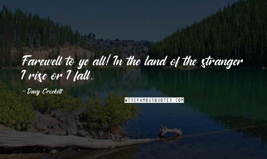 Davy Crockett Quotes: Farewell to ye all! In the land of the stranger I rise or I fall.