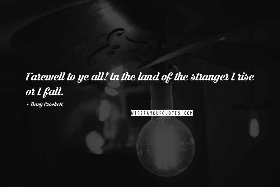 Davy Crockett Quotes: Farewell to ye all! In the land of the stranger I rise or I fall.