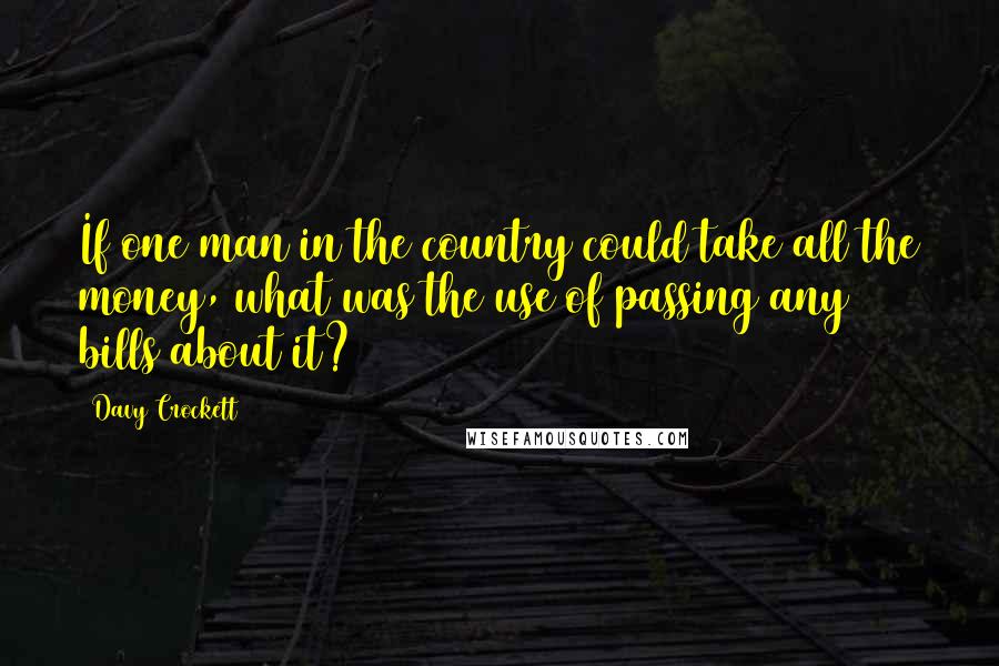 Davy Crockett Quotes: If one man in the country could take all the money, what was the use of passing any bills about it?