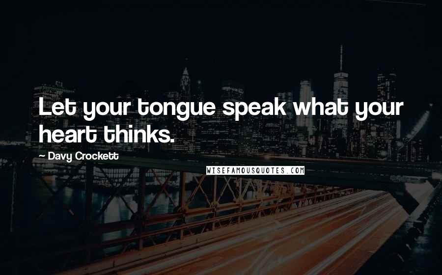 Davy Crockett Quotes: Let your tongue speak what your heart thinks.