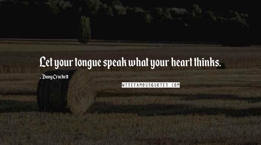 Davy Crockett Quotes: Let your tongue speak what your heart thinks.