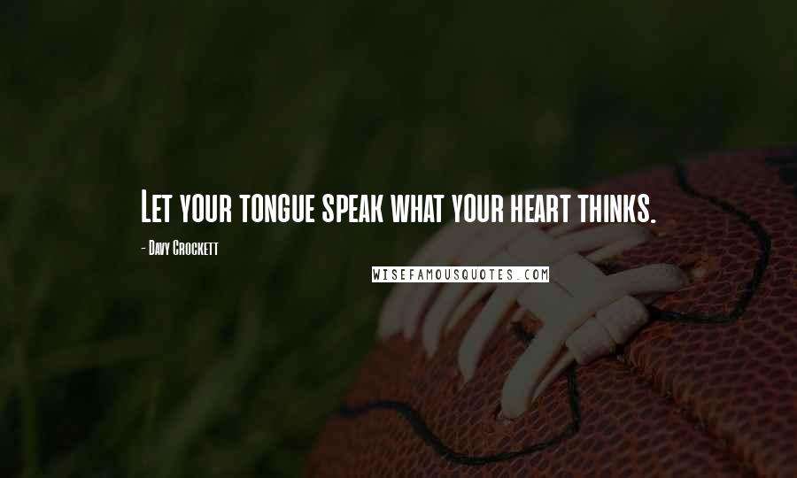 Davy Crockett Quotes: Let your tongue speak what your heart thinks.