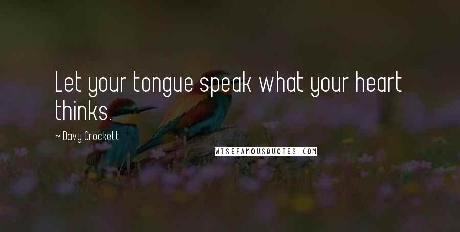 Davy Crockett Quotes: Let your tongue speak what your heart thinks.
