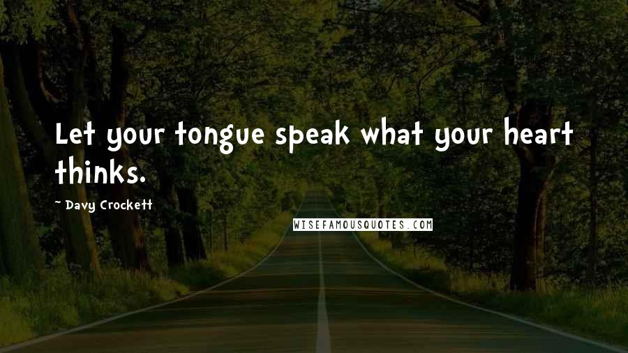 Davy Crockett Quotes: Let your tongue speak what your heart thinks.