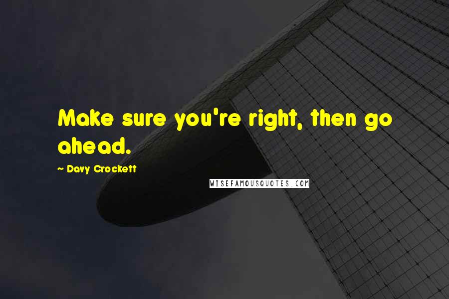 Davy Crockett Quotes: Make sure you're right, then go ahead.