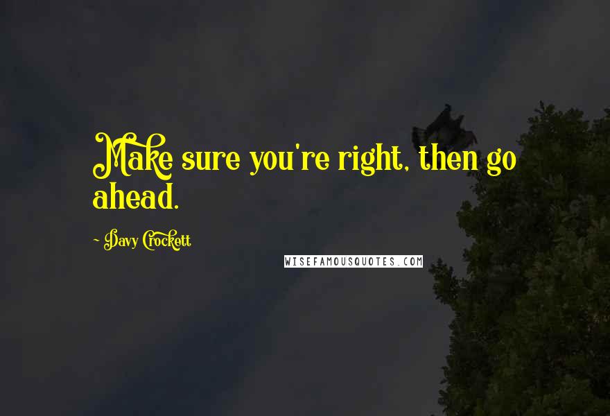 Davy Crockett Quotes: Make sure you're right, then go ahead.