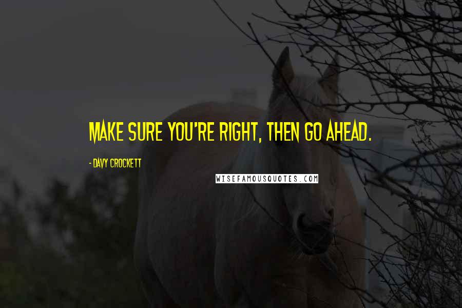 Davy Crockett Quotes: Make sure you're right, then go ahead.