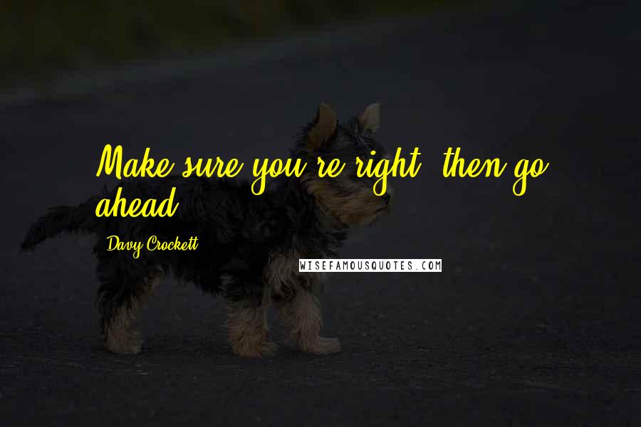 Davy Crockett Quotes: Make sure you're right, then go ahead.