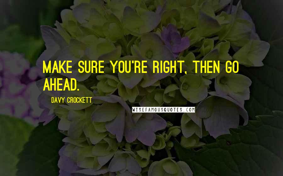 Davy Crockett Quotes: Make sure you're right, then go ahead.