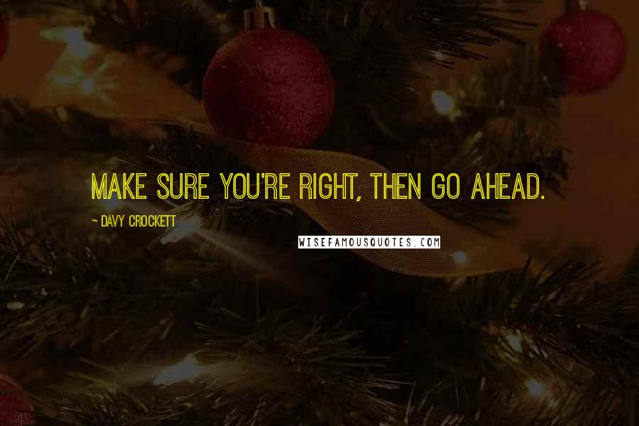 Davy Crockett Quotes: Make sure you're right, then go ahead.