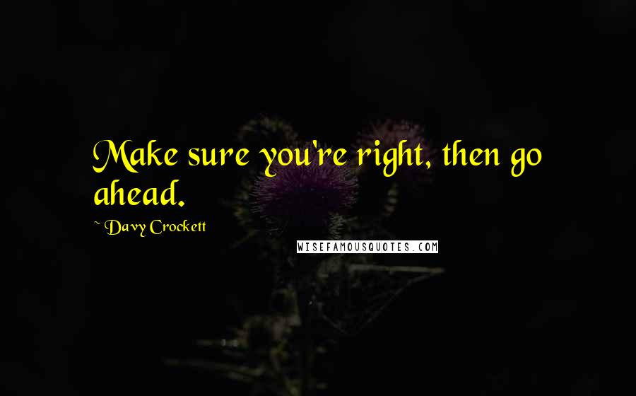 Davy Crockett Quotes: Make sure you're right, then go ahead.