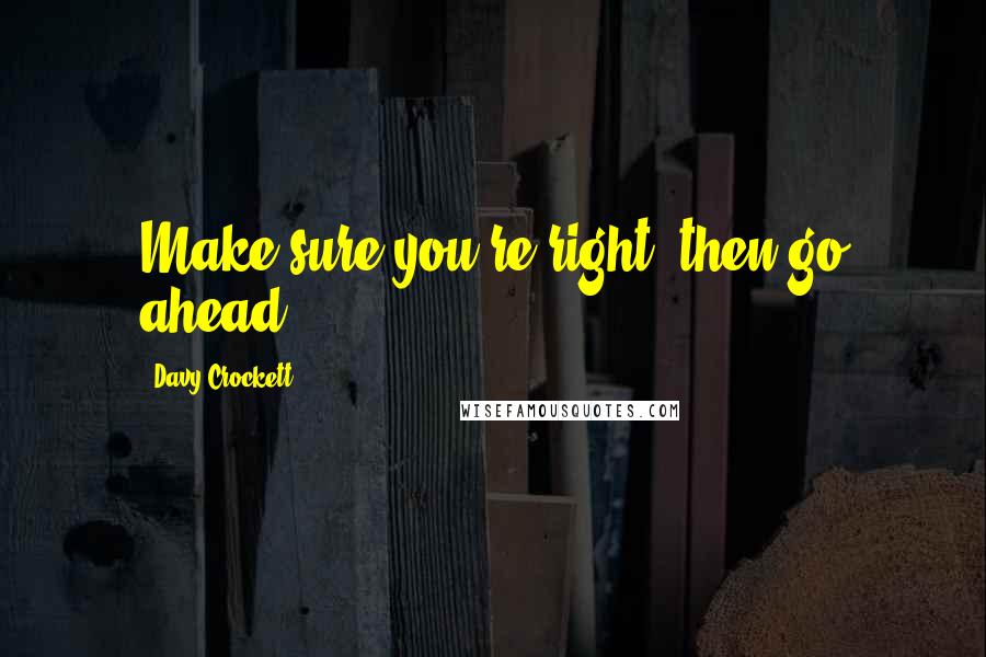 Davy Crockett Quotes: Make sure you're right, then go ahead.