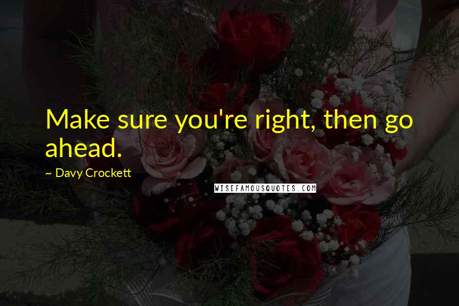 Davy Crockett Quotes: Make sure you're right, then go ahead.