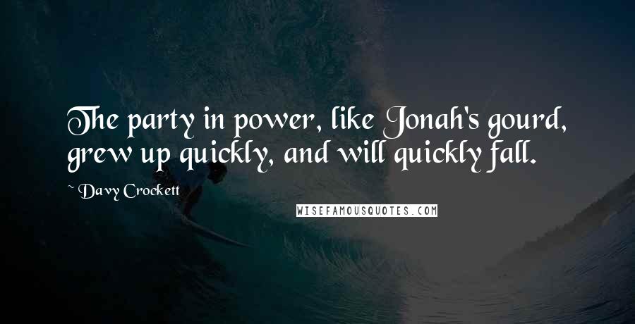 Davy Crockett Quotes: The party in power, like Jonah's gourd, grew up quickly, and will quickly fall.