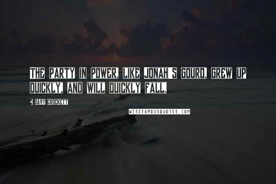 Davy Crockett Quotes: The party in power, like Jonah's gourd, grew up quickly, and will quickly fall.