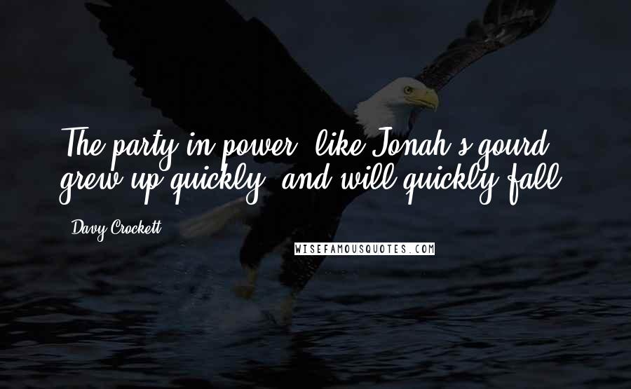 Davy Crockett Quotes: The party in power, like Jonah's gourd, grew up quickly, and will quickly fall.