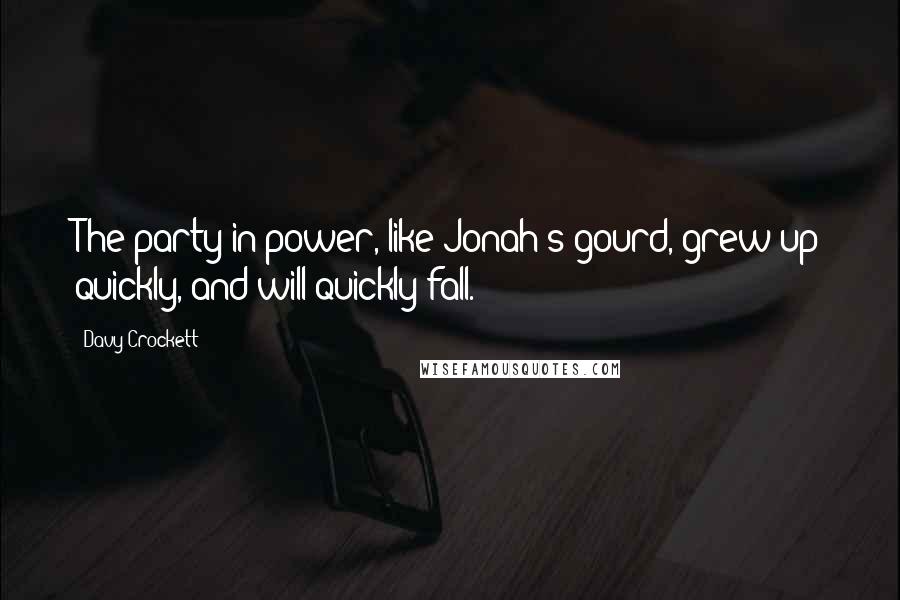 Davy Crockett Quotes: The party in power, like Jonah's gourd, grew up quickly, and will quickly fall.