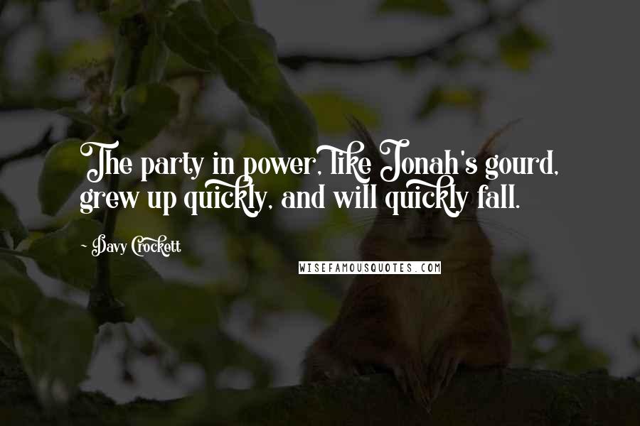 Davy Crockett Quotes: The party in power, like Jonah's gourd, grew up quickly, and will quickly fall.