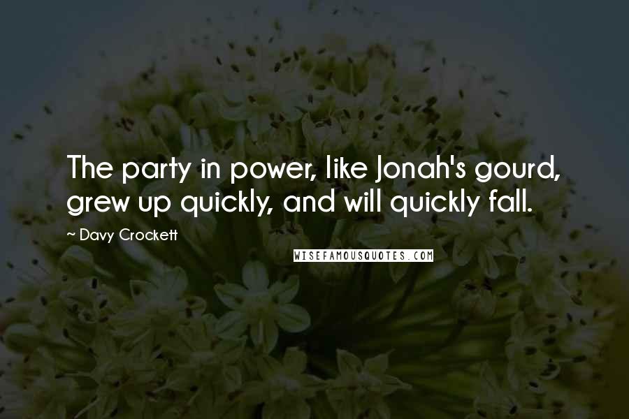 Davy Crockett Quotes: The party in power, like Jonah's gourd, grew up quickly, and will quickly fall.