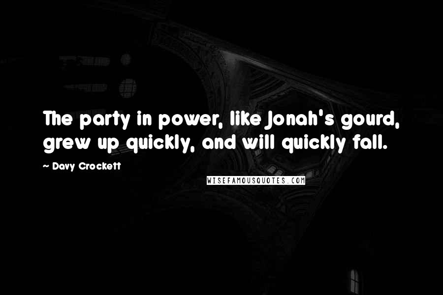 Davy Crockett Quotes: The party in power, like Jonah's gourd, grew up quickly, and will quickly fall.