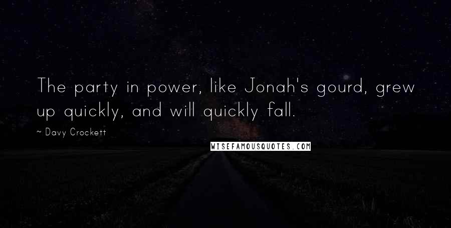Davy Crockett Quotes: The party in power, like Jonah's gourd, grew up quickly, and will quickly fall.