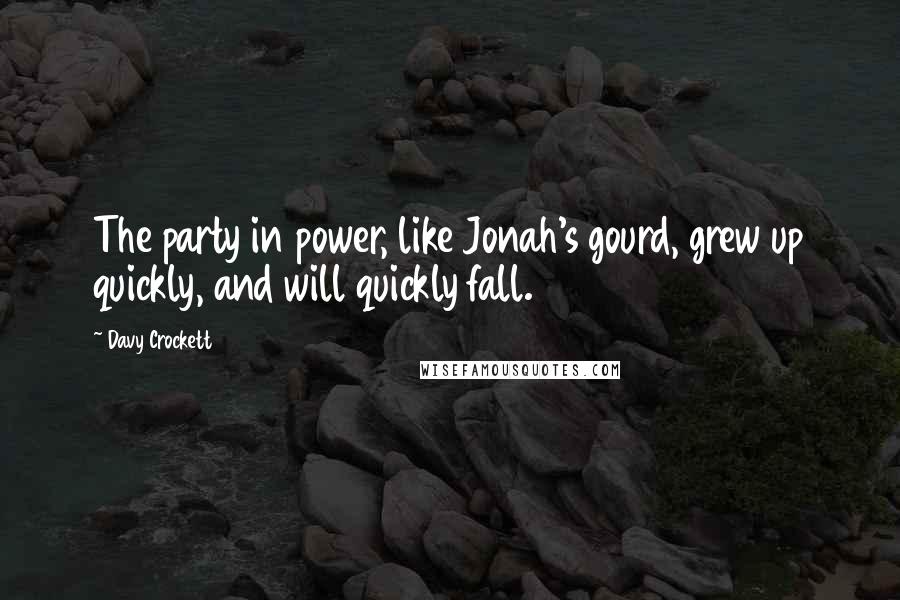 Davy Crockett Quotes: The party in power, like Jonah's gourd, grew up quickly, and will quickly fall.