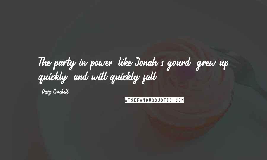 Davy Crockett Quotes: The party in power, like Jonah's gourd, grew up quickly, and will quickly fall.