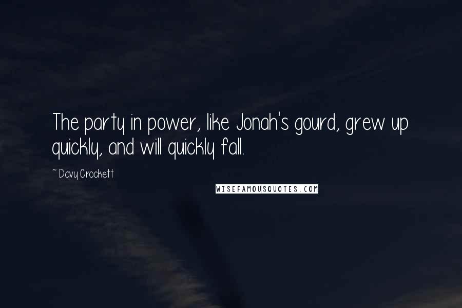 Davy Crockett Quotes: The party in power, like Jonah's gourd, grew up quickly, and will quickly fall.