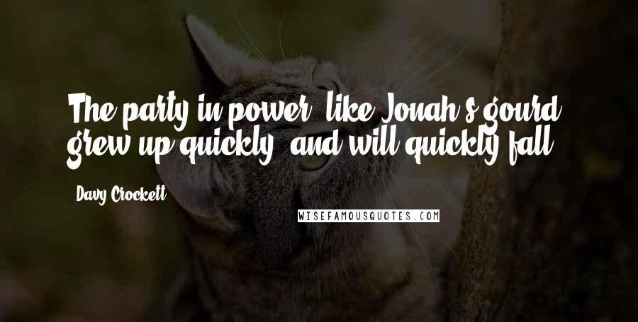 Davy Crockett Quotes: The party in power, like Jonah's gourd, grew up quickly, and will quickly fall.