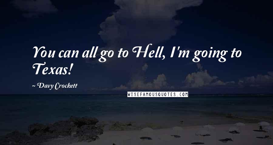 Davy Crockett Quotes: You can all go to Hell, I'm going to Texas!