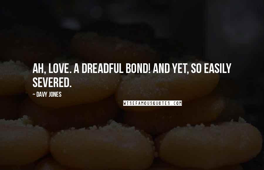 Davy Jones Quotes: Ah, love. A dreadful bond! And yet, so easily severed.