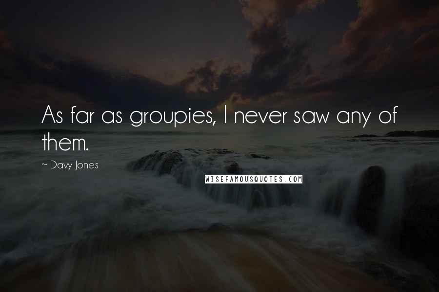 Davy Jones Quotes: As far as groupies, I never saw any of them.