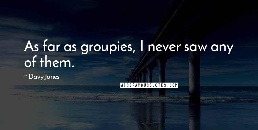 Davy Jones Quotes: As far as groupies, I never saw any of them.