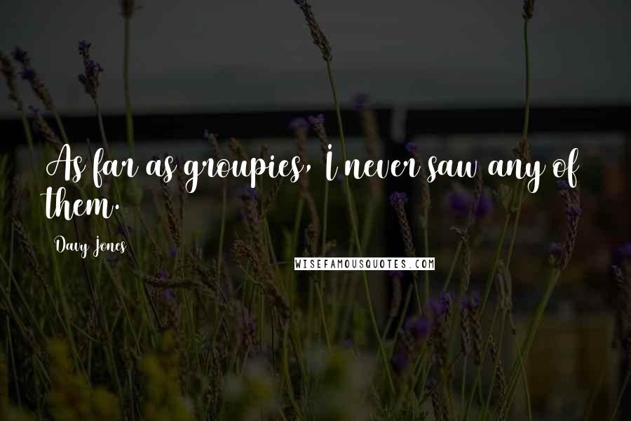 Davy Jones Quotes: As far as groupies, I never saw any of them.