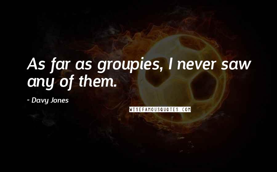 Davy Jones Quotes: As far as groupies, I never saw any of them.