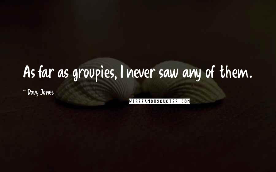 Davy Jones Quotes: As far as groupies, I never saw any of them.