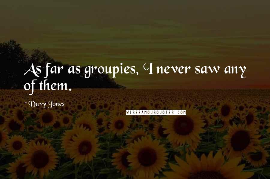 Davy Jones Quotes: As far as groupies, I never saw any of them.