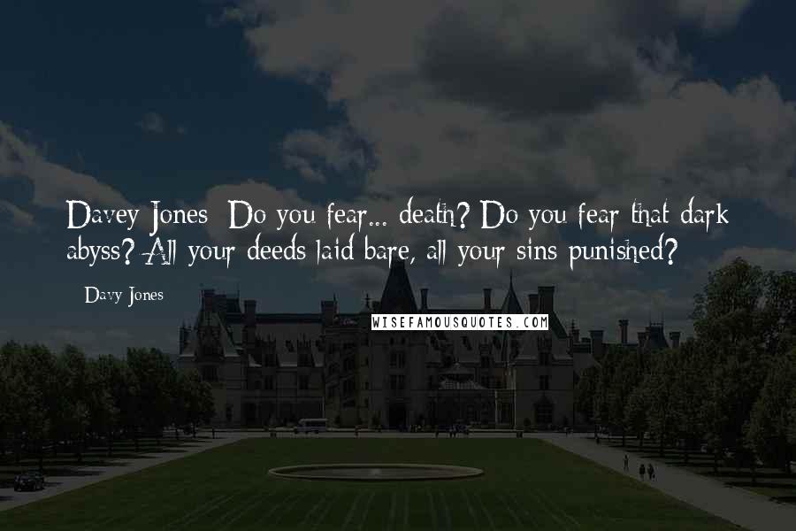 Davy Jones Quotes: Davey Jones: Do you fear... death? Do you fear that dark abyss? All your deeds laid bare, all your sins punished?