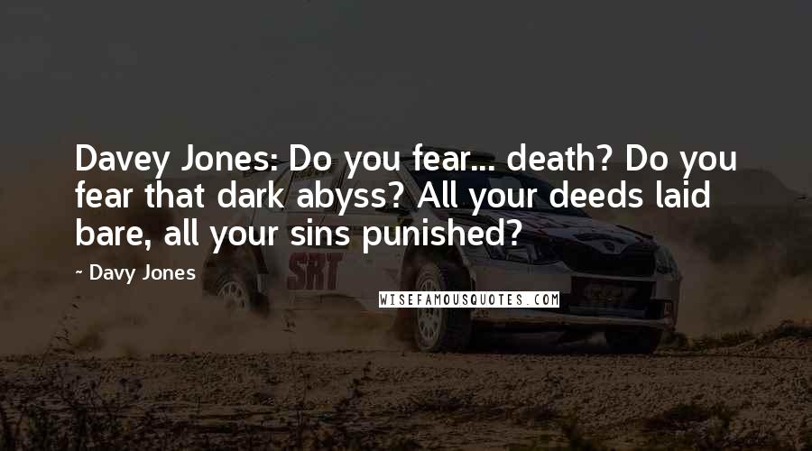 Davy Jones Quotes: Davey Jones: Do you fear... death? Do you fear that dark abyss? All your deeds laid bare, all your sins punished?