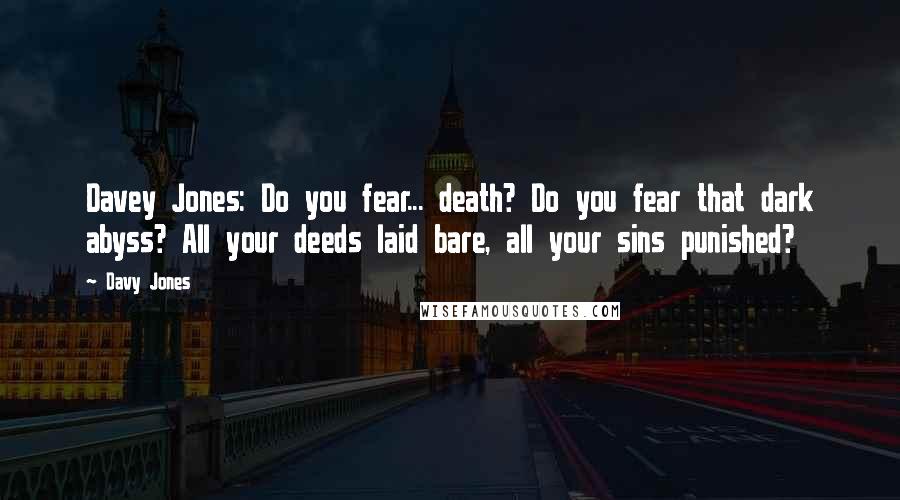 Davy Jones Quotes: Davey Jones: Do you fear... death? Do you fear that dark abyss? All your deeds laid bare, all your sins punished?