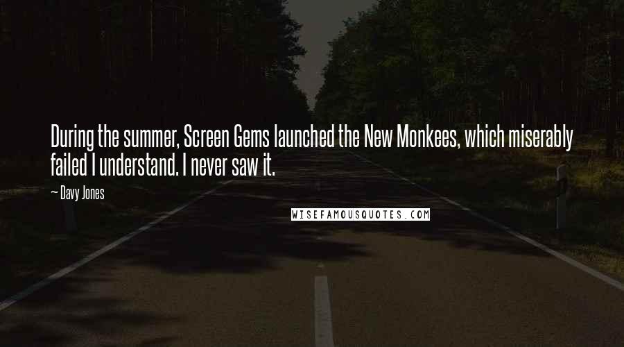 Davy Jones Quotes: During the summer, Screen Gems launched the New Monkees, which miserably failed I understand. I never saw it.