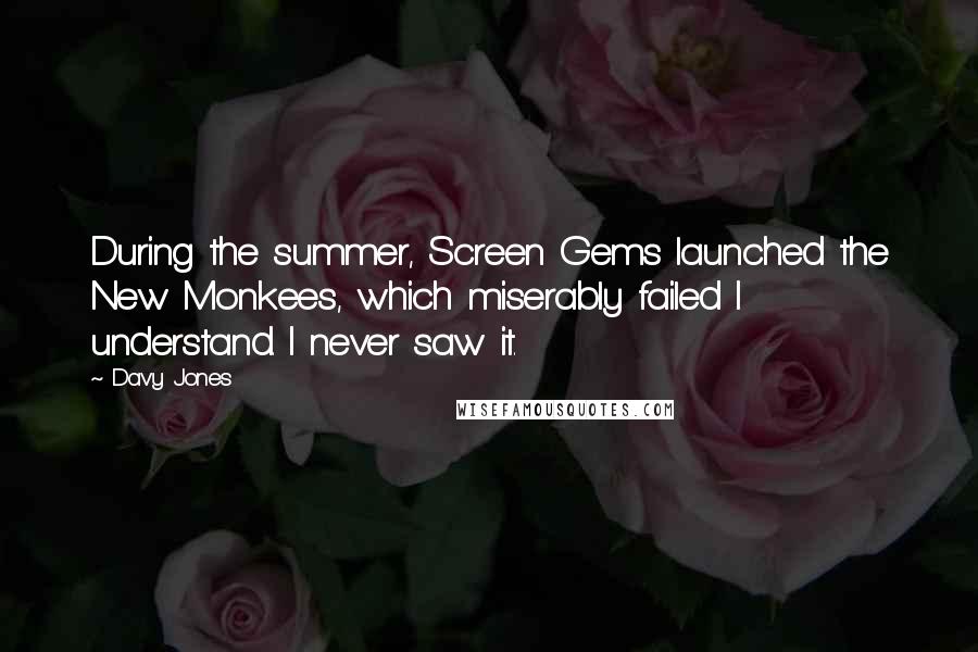 Davy Jones Quotes: During the summer, Screen Gems launched the New Monkees, which miserably failed I understand. I never saw it.