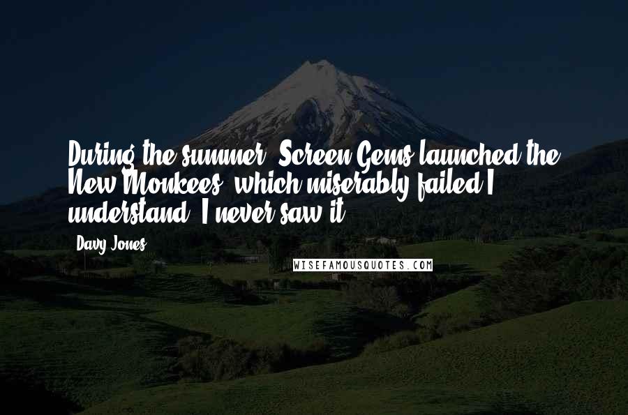 Davy Jones Quotes: During the summer, Screen Gems launched the New Monkees, which miserably failed I understand. I never saw it.