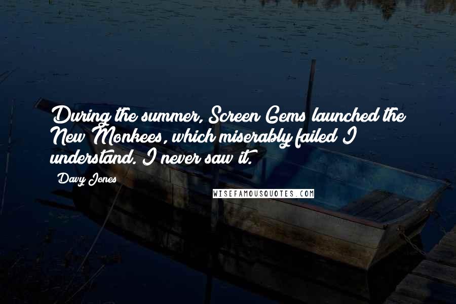 Davy Jones Quotes: During the summer, Screen Gems launched the New Monkees, which miserably failed I understand. I never saw it.